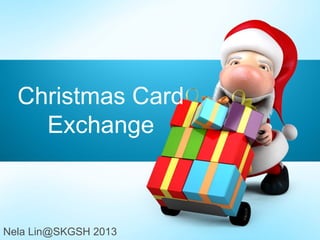 Nela Lin@SKGSH 2013
Christmas Card
Exchange
 