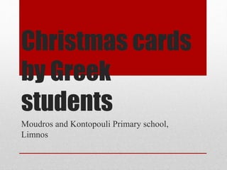 Christmas cards
by Greek
students
Moudros and Kontopouli Primary school,
Limnos
 