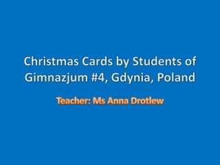 ChristmasCards by Students of Gimnazjum #4, Gdynia, Poland Teacher: Ms Anna Drotlew 