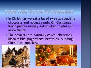  In Christmas we eat a lot of sweets, specially
chocolate and nougat candy. On Christmas
lunch people usually eat chicken...