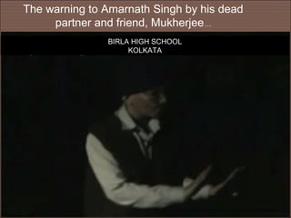 The warning to Amarnath Singh by his dead
     partner and friend, Mukherjee…
               BIRLA HIGH SCHOOL
                    KOLKATA
 