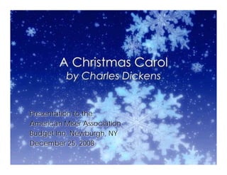 A Christmas Carol
          by Charles Dickens


Presentation to the
American Miser Association
Budget Inn, Newburgh, NY
December 25, 2008
 