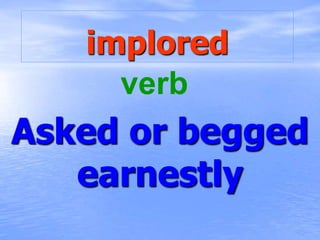 implored
Asked or begged
earnestly
verb
 