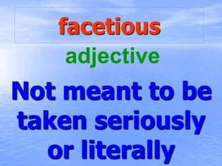 facetious
Not meant to be
taken seriously
or literally
adjective
 