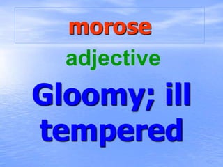 morose
Gloomy; ill
tempered
adjective
 