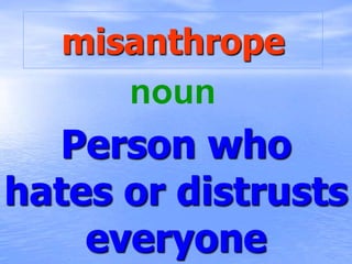misanthrope
Person who
hates or distrusts
everyone
noun
 