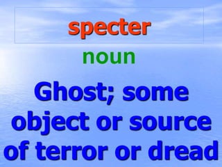 specter
Ghost; some
object or source
of terror or dread
noun
 