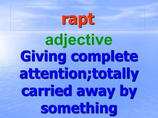 rapt
Giving complete
attention;totally
carried away by
something
adjective
 
