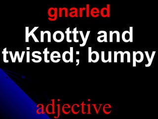 gnarledgnarled
Knotty andKnotty and
twisted; bumpytwisted; bumpy
adjective
 