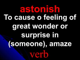 astonishastonish
To cause o feeling ofTo cause o feeling of
great wonder orgreat wonder or
surprise insurprise in
(someone), amaze(someone), amaze
verb
 