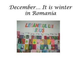 December… It is winter 
in Romania 
 