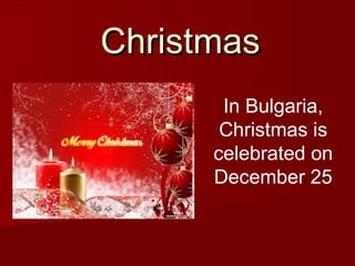 ChristmasChristmas
In Bulgaria,
Christmas is
celebrated on
December 25
 