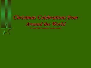 Christmas Celebrations fromChristmas Celebrations from
Around the WorldAround the World
12 out 191 Countries in the world12 out 191 Countries in the world
 