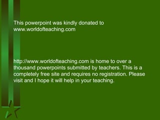 This powerpoint was kindly donated to
www.worldofteaching.com
http://www.worldofteaching.com is home to over a
thousand powerpoints submitted by teachers. This is a
completely free site and requires no registration. Please
visit and I hope it will help in your teaching.
 