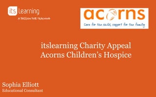 itslearning Charity Appeal
Acorns Children’s Hospice
Sophia Elliott
Educational Consultant
 