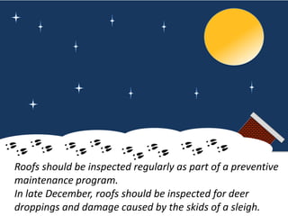 Roofs should be inspected regularly as part of a preventive
maintenance program.
In late December, roofs should be inspect...