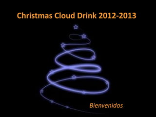 Christmas Cloud Drink 2012-2013




                  Bienvenidos
 