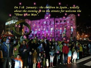 perdonar … On 5 th  January : the children in Spain , usually about the evening go to the streets for welcome the “Three Wise Men”. 