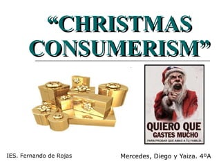 “ CHRISTMAS CONSUMERISM” Mercedes, Diego y Yaiza. 4ºA IES. Fernando de Rojas 