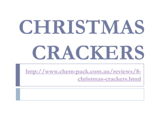 CHRISTMAS
 CRACKERS
http://www.chem-pack.com.au/reviews/8-
                 christmas-crackers.html
 