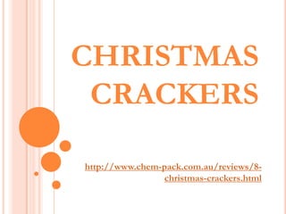 CHRISTMAS
 CRACKERS

http://www.chem-pack.com.au/reviews/8-
                christmas-crackers.html
 
