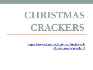 CHRISTMAS
 CRACKERS
http://www.chem-pack.com.au/reviews/8-
                christmas-crackers.html
 