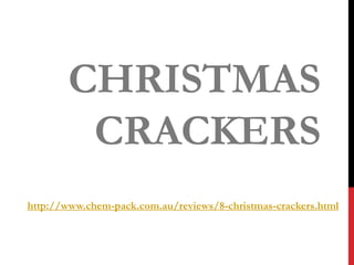 CHRISTMAS
        CRACKERS
http://www.chem-pack.com.au/reviews/8-christmas-crackers.html
 