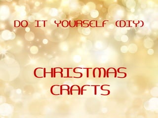 DO IT YOURSELF (DIY)
CHRISTMAS
CRAFTS
 