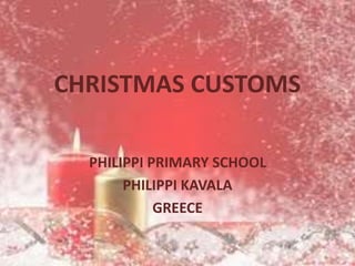 CHRISTMAS CUSTOMS 
PHILIPPI PRIMARY SCHOOL 
PHILIPPI KAVALA 
GREECE 
 