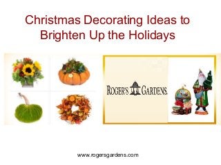 www.rogersgardens.com
Christmas Decorating Ideas to
Brighten Up the Holidays
 