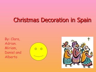 Christmas Decoration in Spain By: Clara, Adrian. Miriam, Daniel and Alberto 