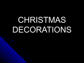 CHRISTMAS
DECORATIONS
 