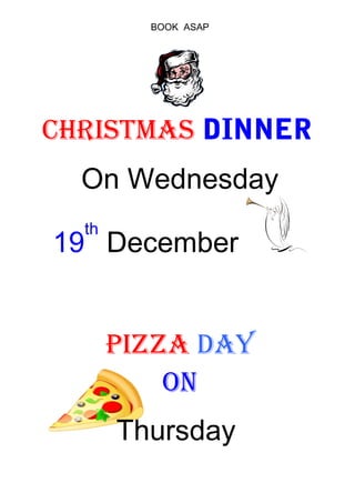 BOOK ASAP




CHRISTMAS DINNER
  On Wednesday
  th
19 December


       PIZZA dAY
           ON
       Thursday
 