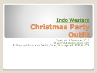 Indo Western
Christmas Party
Outfit
Collection of December 2016
@ www.indiabazaaronline.com
To Shop and Assistance Contact/Viber/Whatsapp +919582911677
 