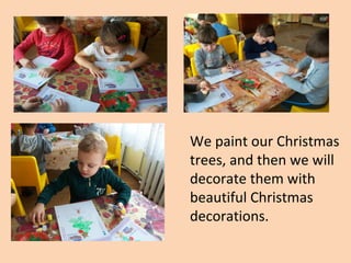 We paint our Christmas
trees, and then we will
decorate them with
beautiful Christmas
decorations.