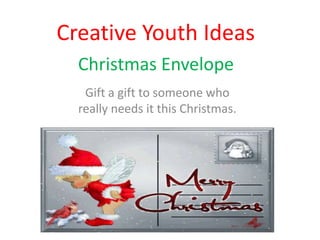 Creative Youth Ideas
  Christmas Envelope
   Gift a gift to someone who
  really needs it this Christmas.
 
