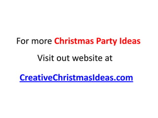 For more Christmas Party Ideas
     Visit out website at

CreativeChristmasIdeas.com
 