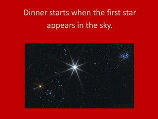Dinner starts when the first star
appears in the sky.
 