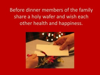 Before dinner members of the family
share a holy wafer and wish each
other health and happiness.
 