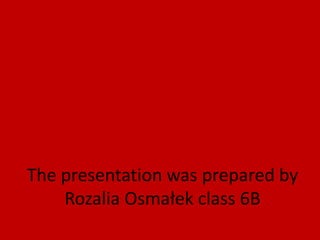 The presentation was prepared by
Rozalia Osmałek class 6B
 