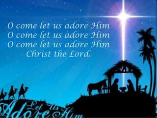 O come let us adore Him
O come let us adore Him
O come let us adore Him
    Christ the Lord.
 