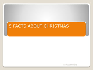 5 FACTS ABOUT CHRISTMAS
AK'S PRESENTATIONS
 