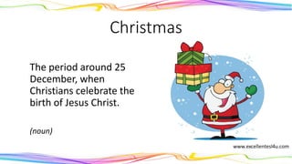 Christmas
The period around 25
December, when
Christians celebrate the
birth of Jesus Christ.
(noun)
 