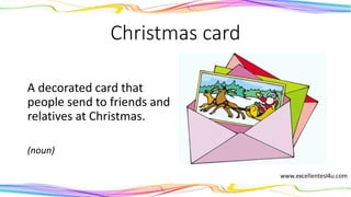 Christmas card
A decorated card that
people send to friends and
relatives at Christmas.
(noun)
 