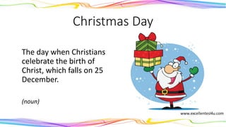 Christmas Day
The day when Christians
celebrate the birth of
Christ, which falls on 25
December.
(noun)
 