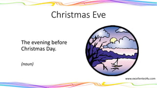 Christmas Eve
The evening before
Christmas Day.
(noun)
 