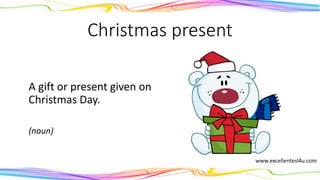 Christmas present
A gift or present given on
Christmas Day.
(noun)
 
