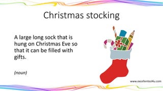 Christmas stocking
A large long sock that is
hung on Christmas Eve so
that it can be filled with
gifts.
(noun)
 