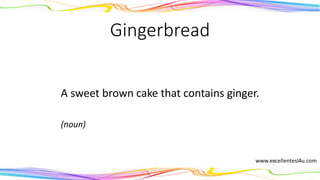 Gingerbread
A sweet brown cake that contains ginger.
(noun)
 