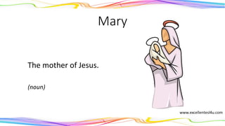 Mary
The mother of Jesus.
(noun)
 